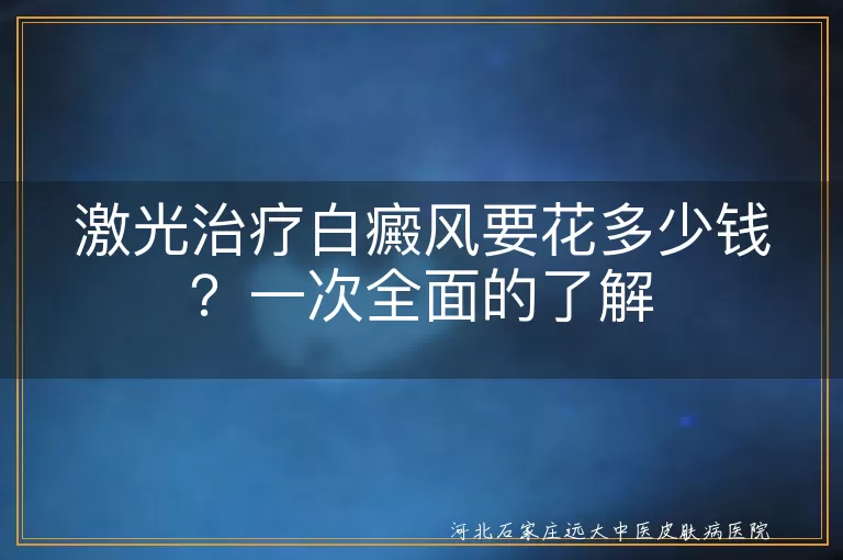 激光治疗,白癜风,费用,病情严重程度,治疗次数,所在地区,医院类型