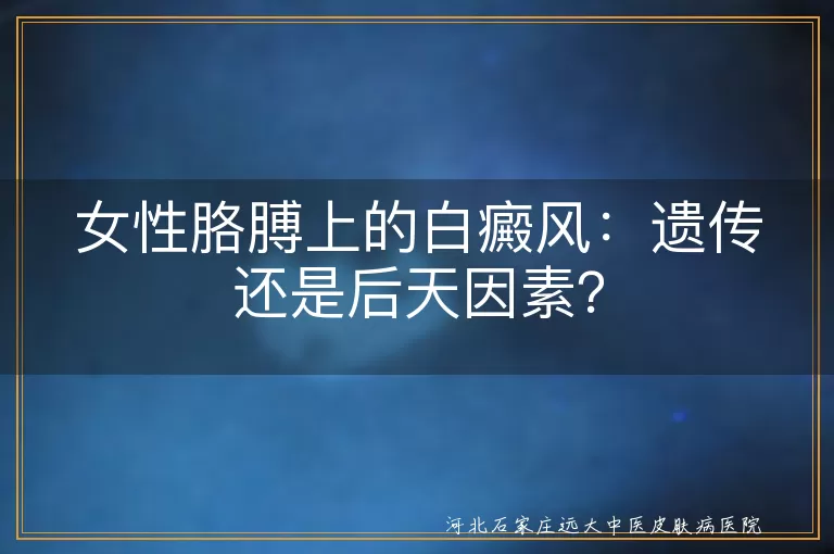 白癜风,遗传,后天因素,自身免疫系统疾病,精神因素,治疗,日常护理