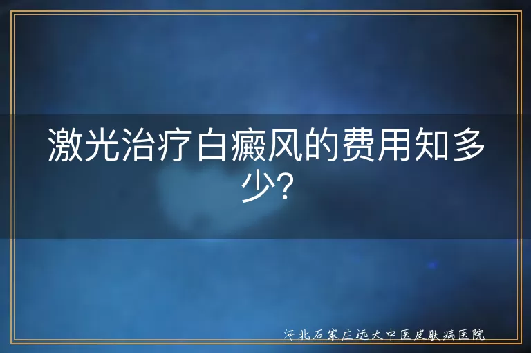 激光治疗,白癜风,费用,病情,治疗方式,地区经济水平