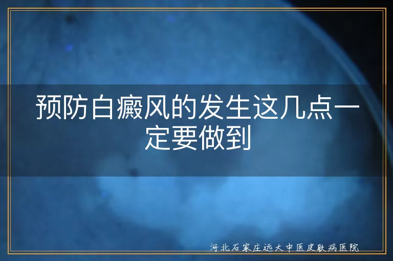 白癜风预防,合理饮食,皮肤保护,规律作息,增强体质,定期检查
