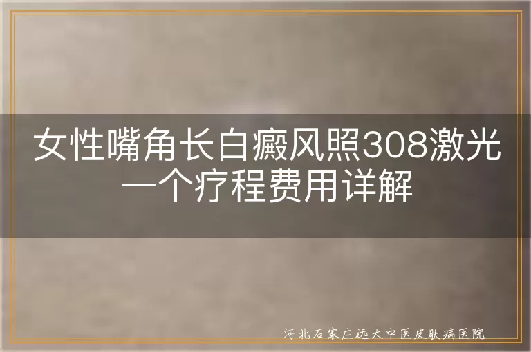 女性嘴角白癜风治疗费用, 白癜风308激光治疗价格, 白斑激光治疗疗程费用, 嘴角白癜风照308激光成本