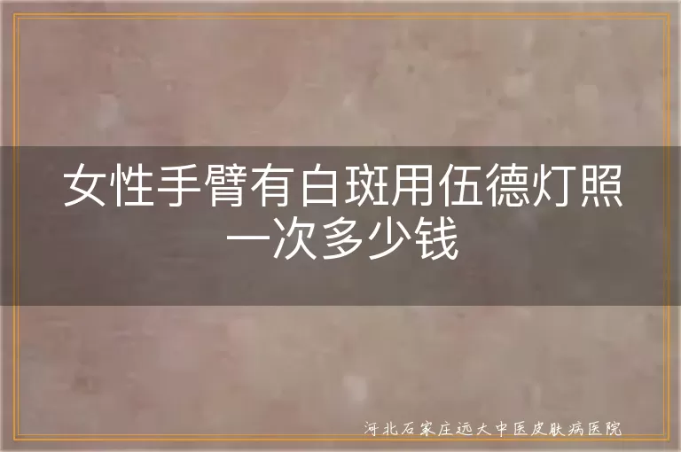 女性手臂白斑伍德灯检查费用,白斑病伍德灯检查价格,白癜风伍德灯检查多少钱,白斑伍德灯检查费用