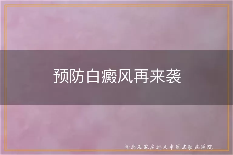 白癜风预防策略,白斑复发避免方法,白癜风复发日常管理