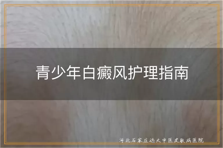 青少年白癜风日常护理,白癜风心理调适方法,白癜风生活习惯调整