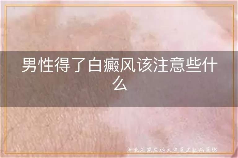 男性得了白癜风该注意些什么
