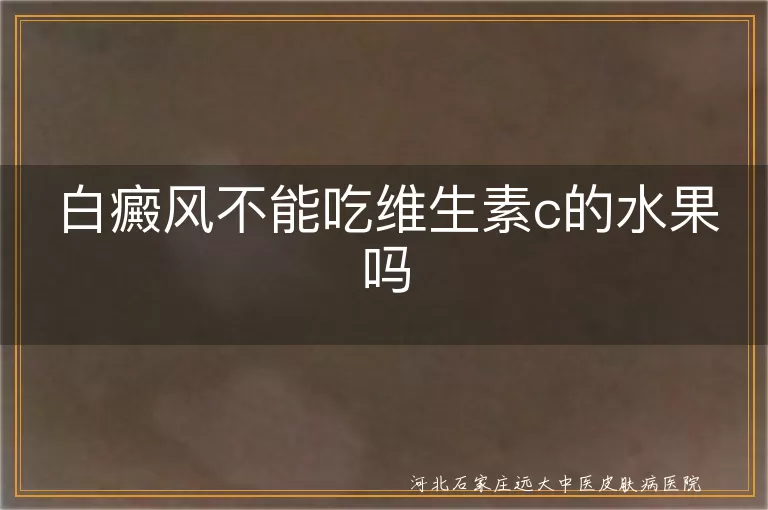 白癜风不能吃维生素c的水果吗