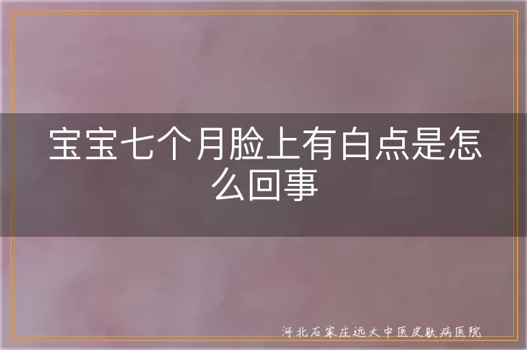 七个月宝宝白斑怎么办,婴儿面部白癜风早筛,宝宝脸上白点白斑排查