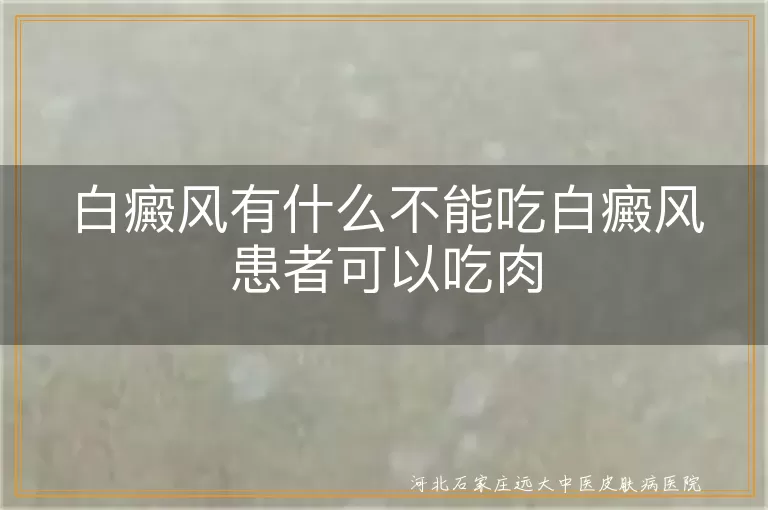 白癜风有什么不能吃白癜风患者可以吃肉