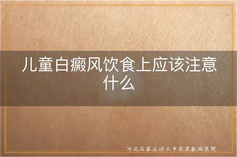儿童白癜风饮食上应该注意什么