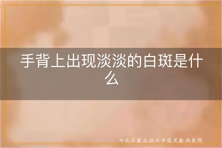 手背上出现淡淡的白斑是什么