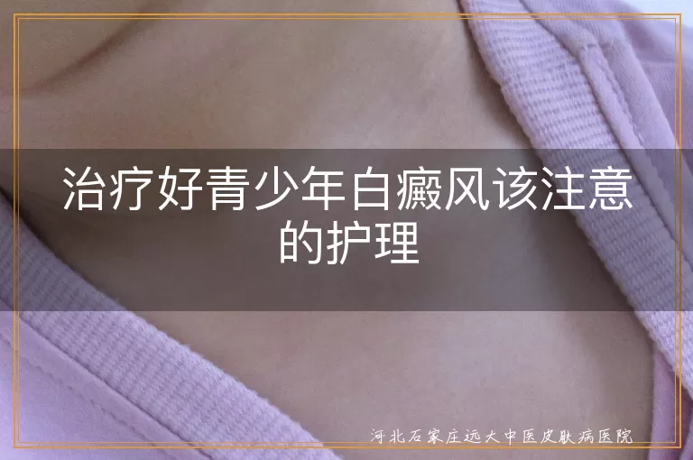 治疗好青少年白癜风该注意的护理