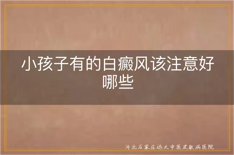 小儿白斑日常护理要点,孩童白癜风饮食禁忌,儿童白斑心理调适方法