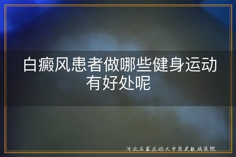 白癜风患者做哪些健身运动有好处呢