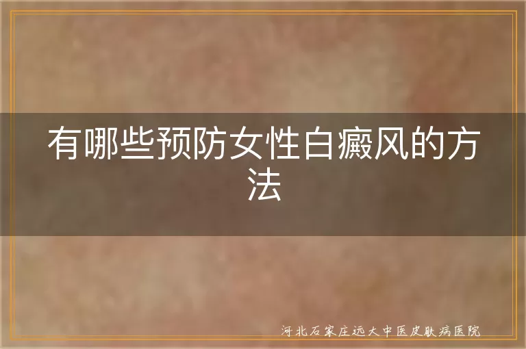 女性预防白癜风的有效措施,女性白斑日常护理要点,女性如何避免白癜风发生