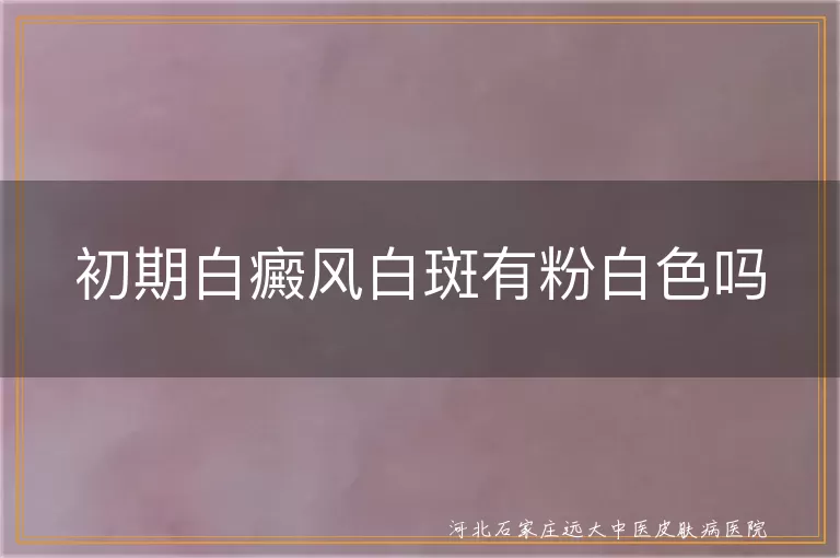 白癜风初期白斑粉白色正常吗,白斑颜色粉白会是白癜风吗,初期白癜风白斑是粉白色怎么办