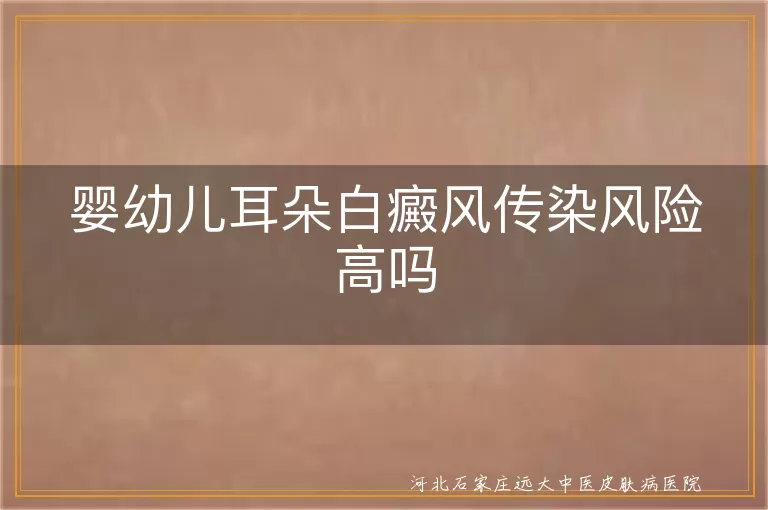 婴幼儿耳朵白斑传染几率,宝宝耳朵长白癜风会传染吗,婴儿耳朵白癜风传染概率大不大