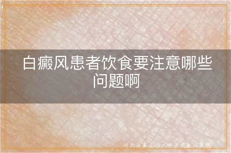 白癜风患者饮食要注意哪些问题啊,白斑患者日常饮食有哪些禁忌,得了白癜风吃饭需要注意什么