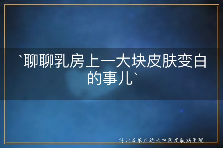 乳房皮肤变白,色素减退,炎症后色素减退,白癜风,皮肤疾病,预防,治疗