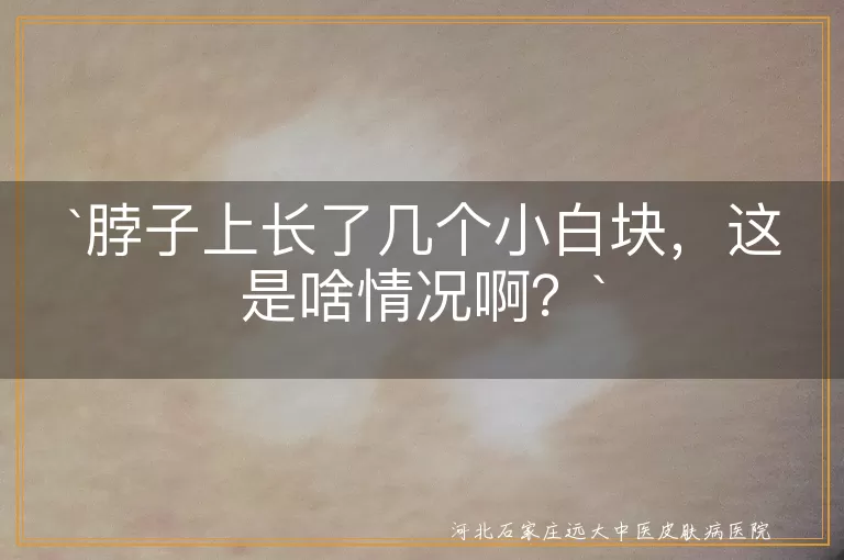 脖子上小白块,汗斑,白癜风,贫血痣,无色素痣,晒斑,预防