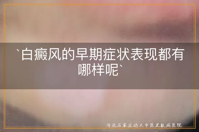 白癜风,早期症状,小白点,白斑,边缘清晰,形状不规则,皮肤光滑,无鳞屑,对阳光敏感,扩散或融合