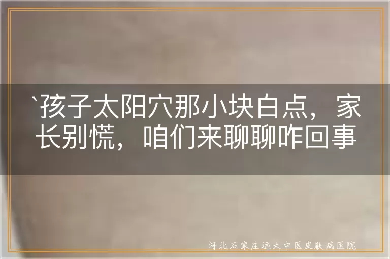 孩子,太阳穴,白点,无色素痣,贫血痣,白色糠疹,预防,健康,快乐成长