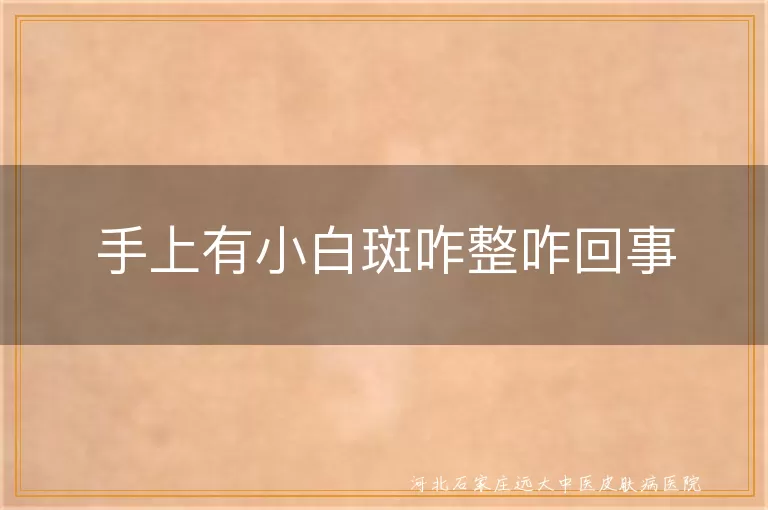 手上白癜风咋治疗,手上白斑啥原因,白斑如何护理,白癜风日常注意事项