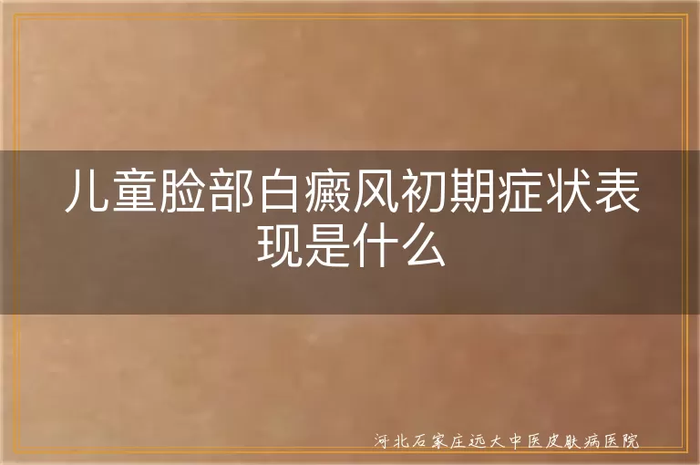 儿童脸部白癜风初期症状,白斑初期表现,儿童白癜风症状详解,白癜风儿童脸部表现