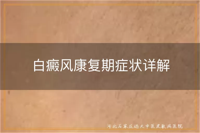 白癜风康复期症状,白斑边缘模糊,白斑颜色变淡,新毛发出