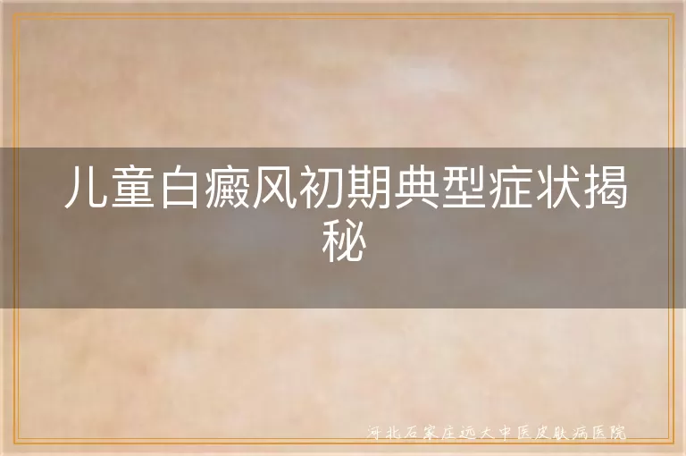 儿童白癜风初期症状有哪些, 白斑形状颜色变化, 毛发变白与白癜风关系