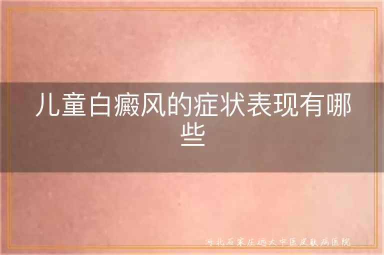 儿童白斑症状解析,白癜风早期症状鉴别,儿童白癜风表现详述