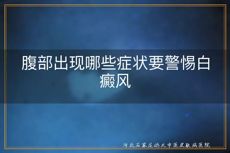 腹部出现白斑小心是白癜风,肚子长白斑警惕白癜风,腹部皮肤变白是白癜风吗
