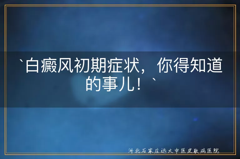 白癜风初期症状，你得知道的事儿！