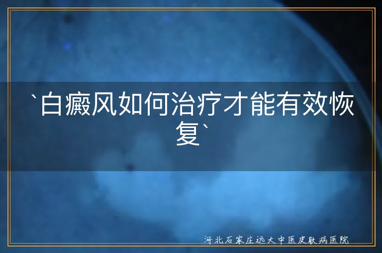 白癜风,治疗,恢复,药物治疗,光疗,手术治疗,辅助治疗,生活调整,个性化治疗