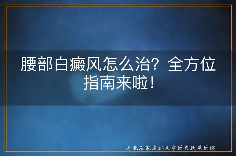 腰部白癜风,治疗方法,生活调理,中医治疗,注意事项