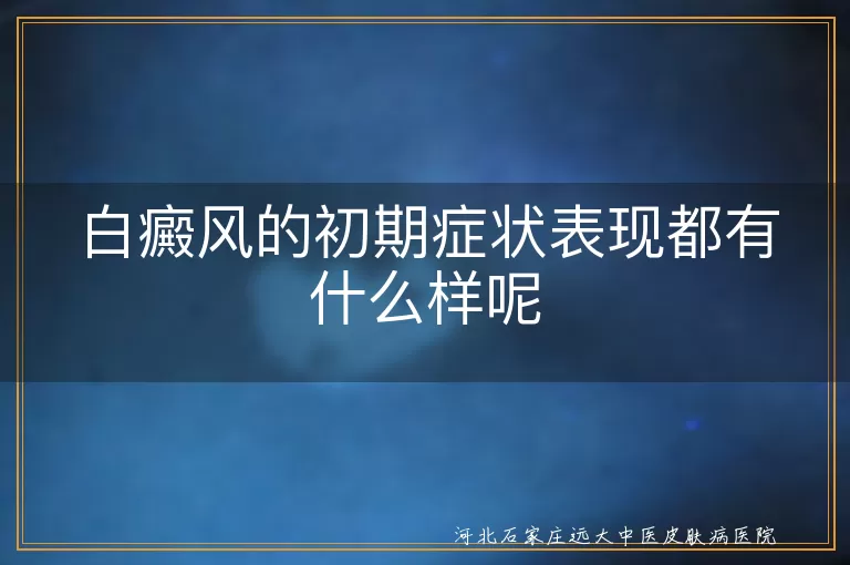 白癜风的初期症状表现都有什么样呢
