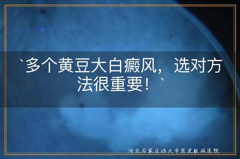 多个黄豆大白癜风，选对方法很重要！