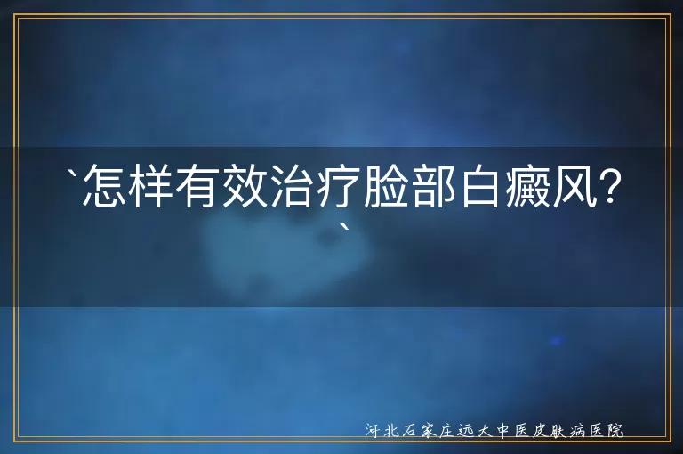 怎样有效治疗脸部白癜风？
