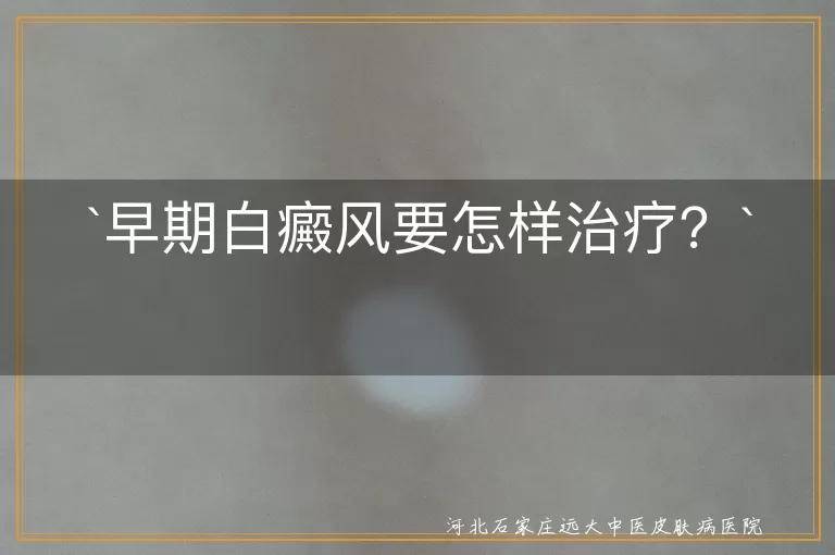 早期白癜风要怎样治疗？
