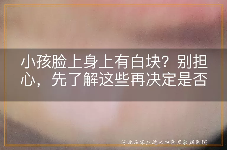 小孩白块,白色糠疹,白癜风,汗斑,贫血痣,微量元素缺乏,就医检查,日常护理