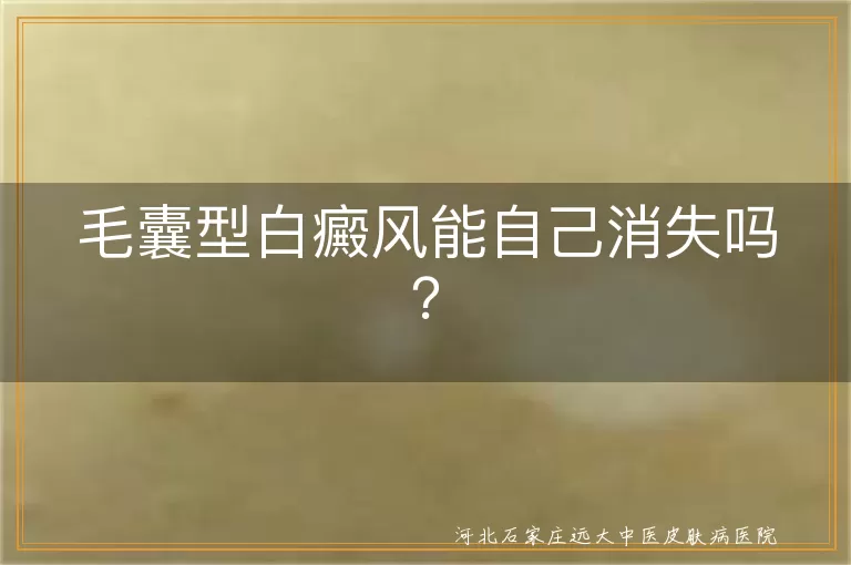 毛囊型白癜风能自己消失吗？