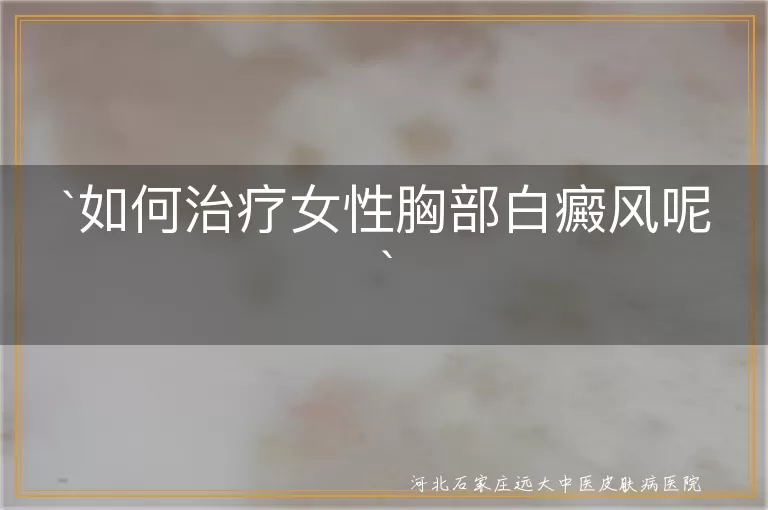 如何治疗女性胸部白癜风呢