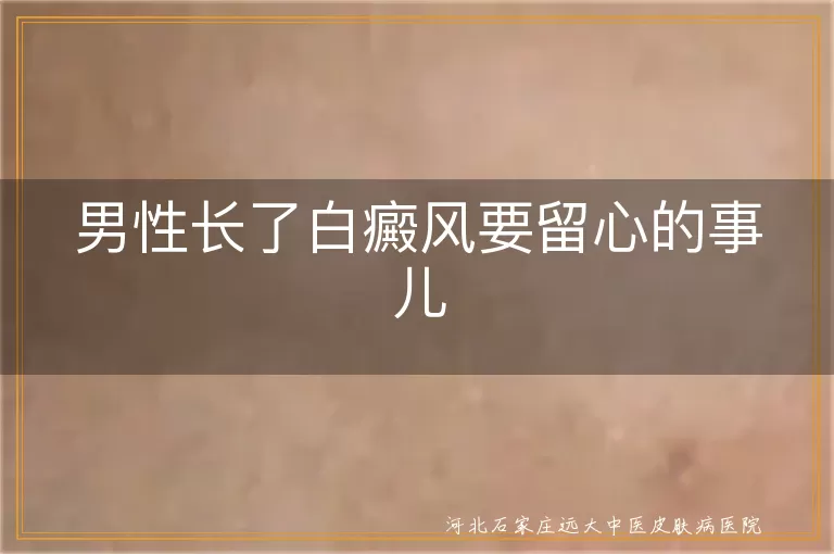 男性长了白癜风要留心的事儿