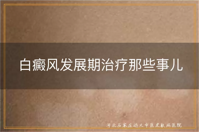 白癜风发展期药物选择,光疗与中医结合治疗白斑,手术治疗白癜风详解