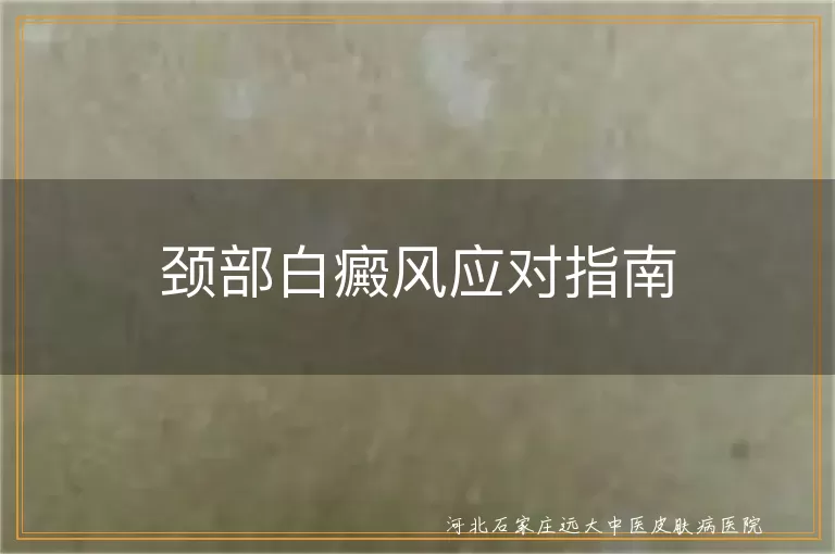 颈部白癜风治疗方法,白斑生活注意事项,白癜风心理调适技巧