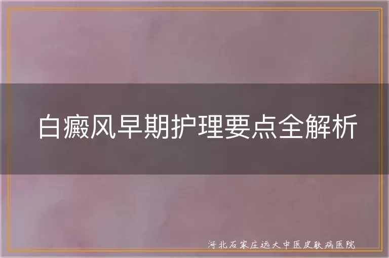 白癜风早期护理方法,白斑日常防护指南,白癜风患者心理疏导