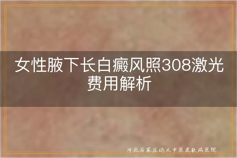女性腋下白癜风308激光治疗费用,白斑部位308激光治疗价格,腋下白癜风308激光花费情况