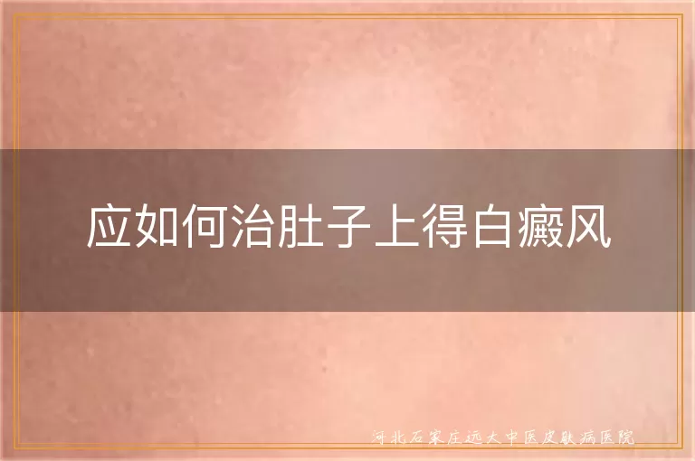 肚子长白癜风怎么治疗,腹部白斑如何护理,白癜风肚子部位康复办法