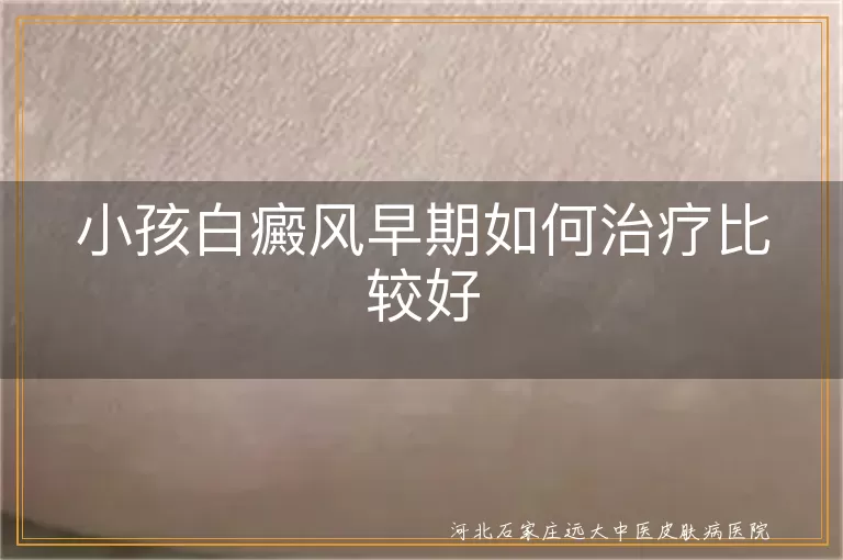 小孩白癜风早期如何治疗比较好