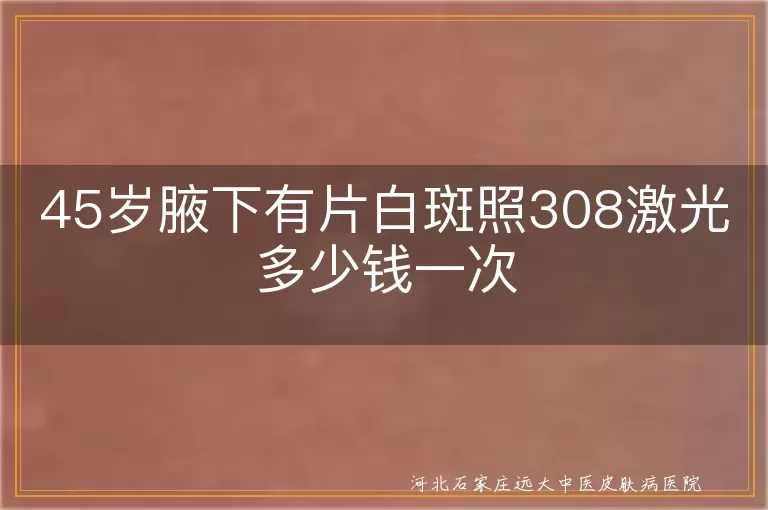 45岁腋下有片白斑照308激光多少钱一次