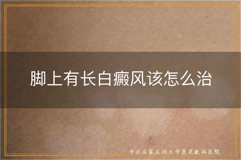 脚部白癜风应对方法,白斑长在脚背能治好吗,脚上白斑如何调养